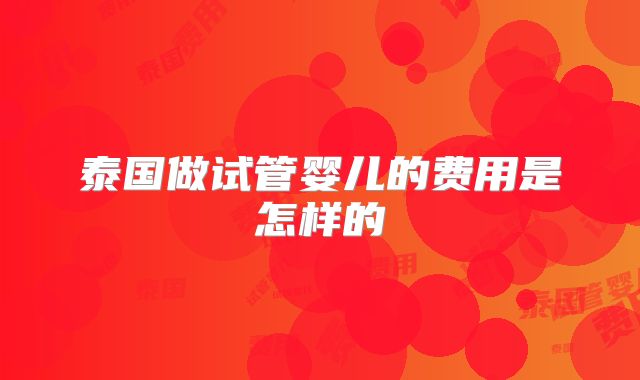 泰国做试管婴儿的费用是怎样的