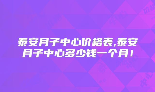 泰安月子中心价格表,泰安月子中心多少钱一个月!