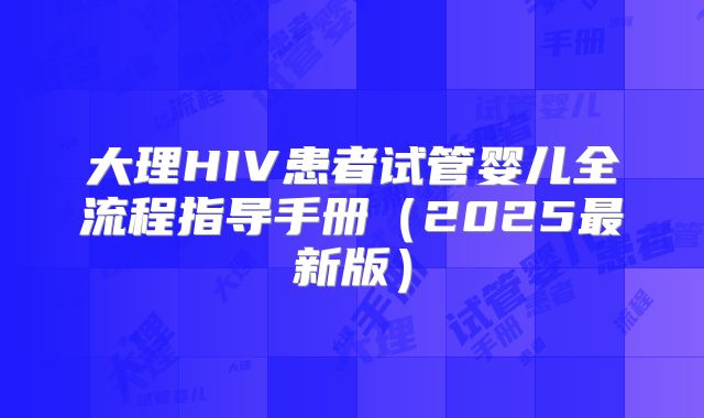 大理HIV患者试管婴儿全流程指导手册（2025最新版）