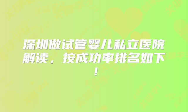 深圳做试管婴儿私立医院解读，按成功率排名如下！