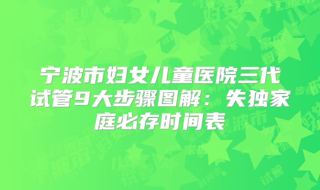宁波市妇女儿童医院三代试管9大步骤图解：失独家庭必存时间表