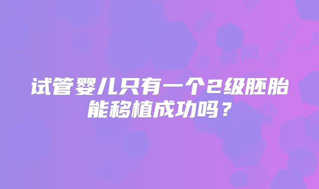 试管婴儿只有一个2级胚胎能移植成功吗?