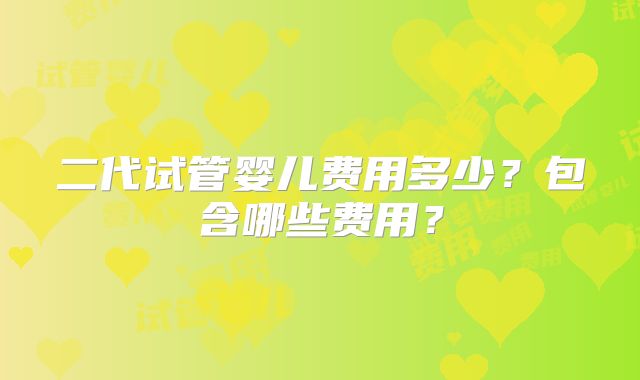 二代试管婴儿费用多少？包含哪些费用？