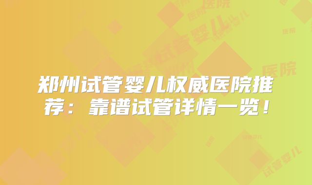 郑州试管婴儿权威医院推荐:靠谱试管详情一览!