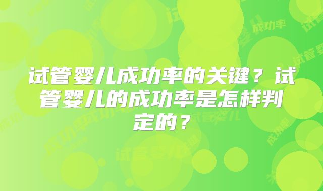 试管婴儿成功率的关键？试管婴儿的成功率是怎样判定的？