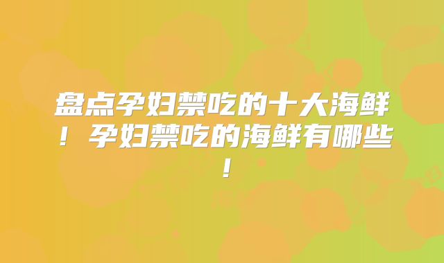 盘点孕妇禁吃的十大海鲜！孕妇禁吃的海鲜有哪些！