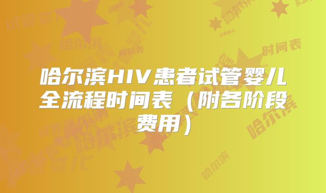 哈尔滨HIV患者试管婴儿全流程时间表（附各阶段费用）