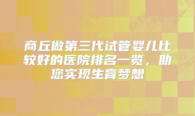 商丘做第三代试管婴儿比较好的医院排名一览，助您实现生育梦想