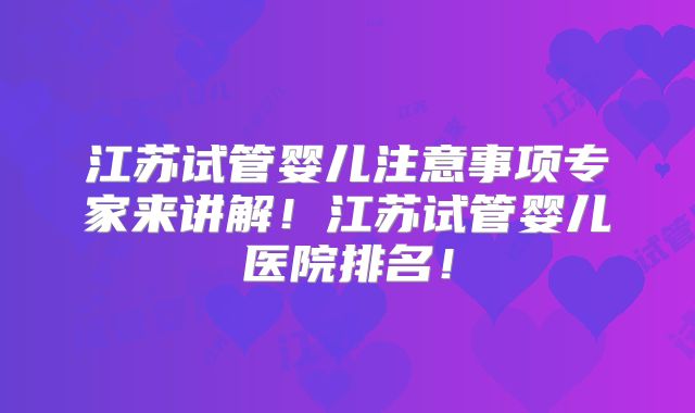 江苏试管婴儿注意事项专家来讲解!江苏试管婴儿医院排名!