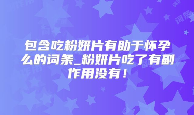 包含吃粉妍片有助于怀孕么的词条_粉妍片吃了有副作用没有！