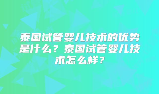 泰国试管婴儿技术的优势是什么？泰国试管婴儿技术怎么样？