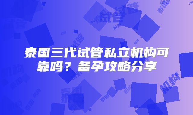 泰国三代试管私立机构可靠吗？备孕攻略分享