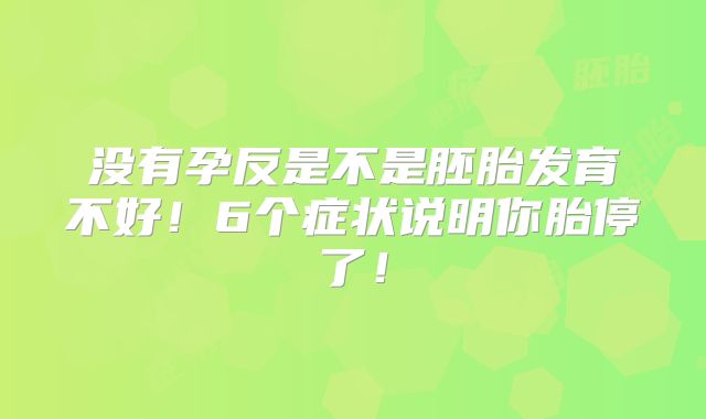 没有孕反是不是胚胎发育不好！6个症状说明你胎停了！