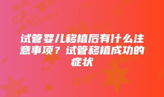 试管婴儿移植后有什么注意事项？试管移植成功的症状