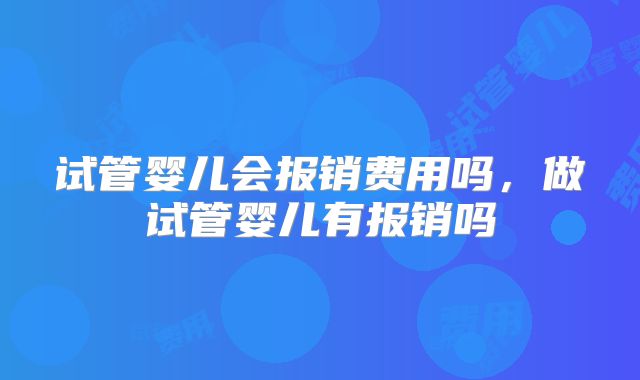 试管婴儿会报销费用吗，做试管婴儿有报销吗