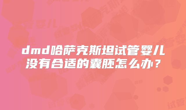 dmd哈萨克斯坦试管婴儿没有合适的囊胚怎么办?