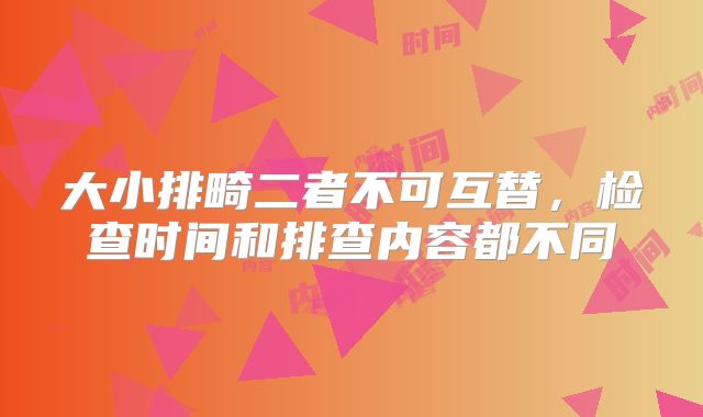 大小排畸二者不可互替，检查时间和排查内容都不同