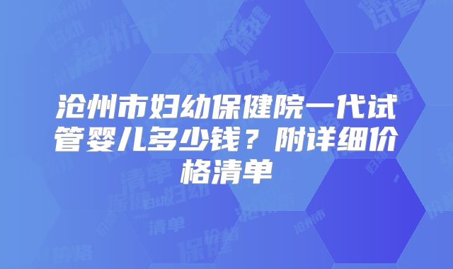 沧州市妇幼保健院一代试管婴儿多少钱？附详细价格清单