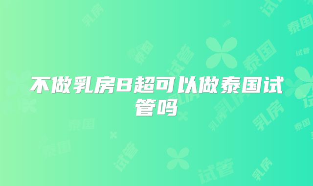 不做乳房B超可以做泰国试管吗