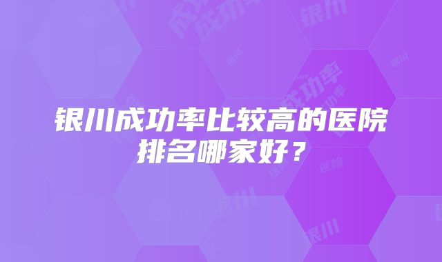 银川成功率比较高的医院排名哪家好？