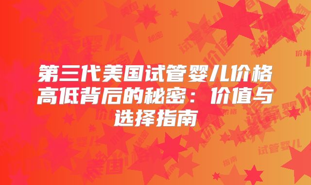 第三代美国试管婴儿价格高低背后的秘密：价值与选择指南