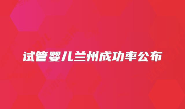 试管婴儿兰州成功率公布