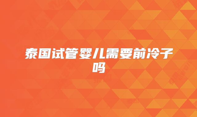 泰国试管婴儿需要前冷子吗
