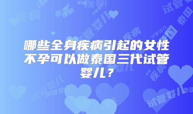 哪些全身疾病引起的女性不孕可以做泰国三代试管婴儿？