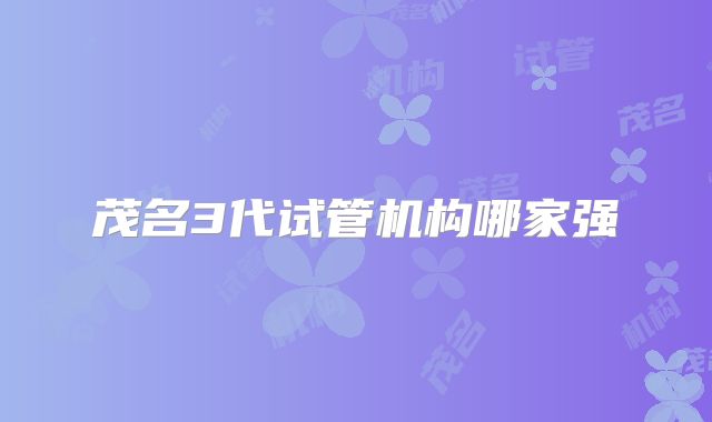 茂名3代试管机构哪家强