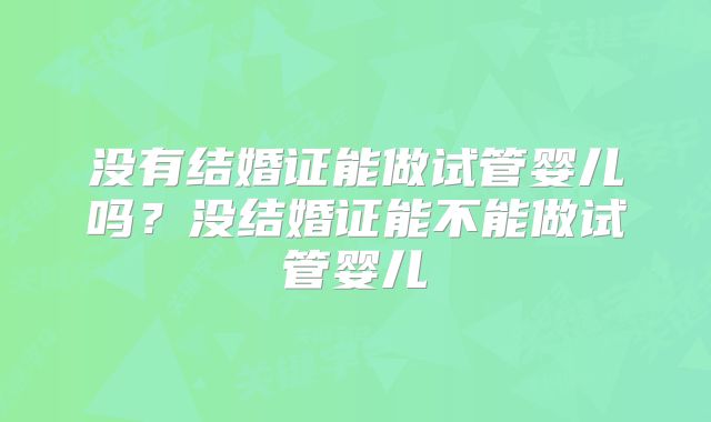 没有结婚证能做试管婴儿吗？没结婚证能不能做试管婴儿