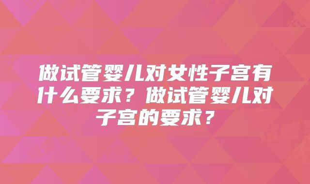 做试管婴儿对女性子宫有什么要求?做试管婴儿对子宫的要求?