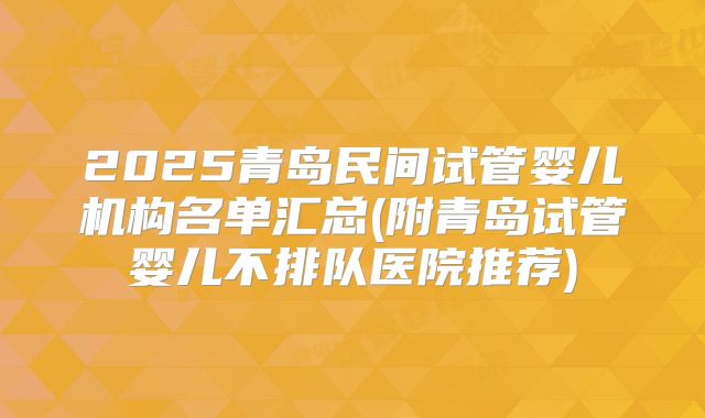 2025青岛民间试管婴儿机构名单汇总(附青岛试管婴儿不排队医院推荐)