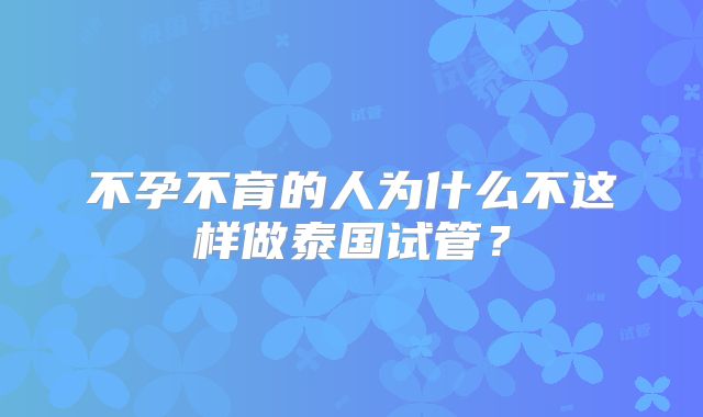 不孕不育的人为什么不这样做泰国试管？