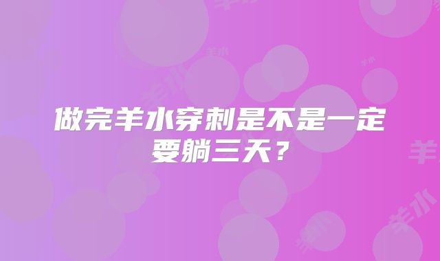 做完羊水穿刺是不是一定要躺三天?
