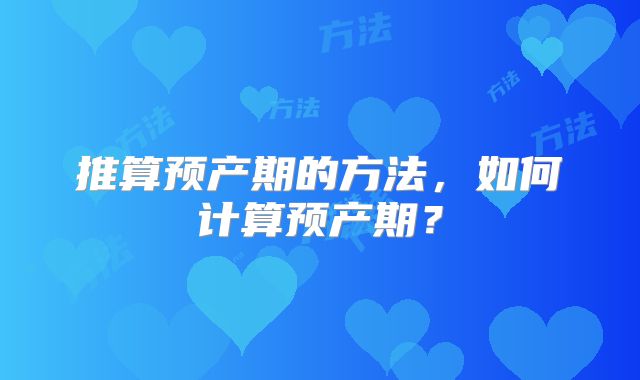 推算预产期的方法，如何计算预产期？