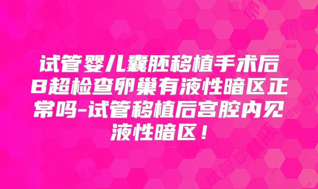 试管婴儿囊胚移植手术后B超检查卵巢有液性暗区正常吗-试管移植后宫腔内见液性暗区!