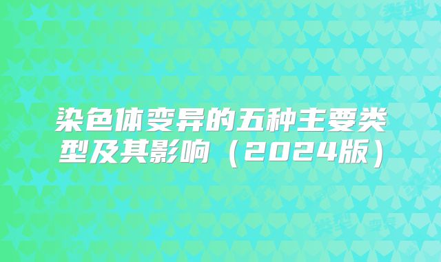 染色体变异的五种主要类型及其影响（2024版）