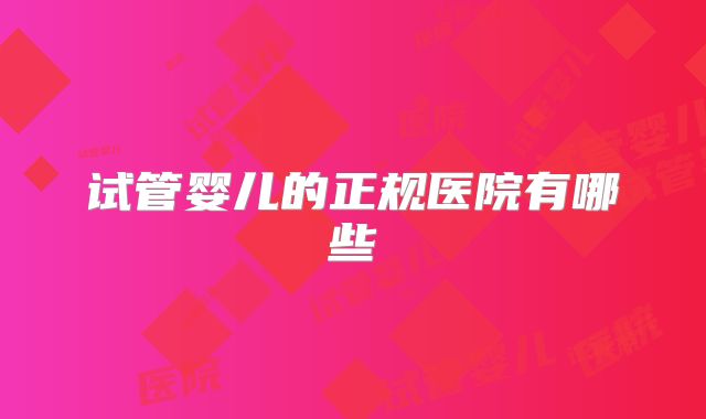 试管婴儿的正规医院有哪些
