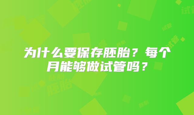 为什么要保存胚胎？每个月能够做试管吗？