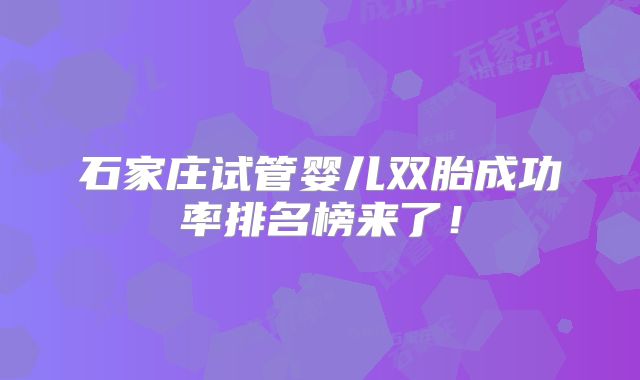 石家庄试管婴儿双胎成功率排名榜来了!