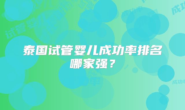 泰国试管婴儿成功率排名哪家强?