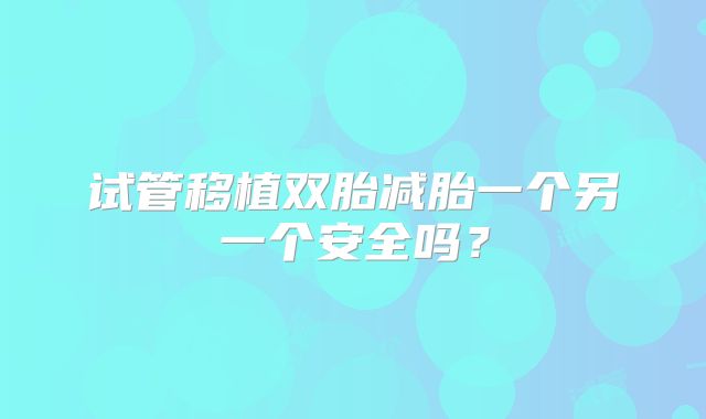 试管移植双胎减胎一个另一个安全吗？