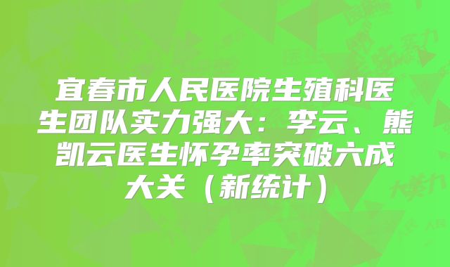 宜春市人民医院生殖科医生团队实力强大：李云、熊凯云医生怀孕率突破六成大关（新统计）