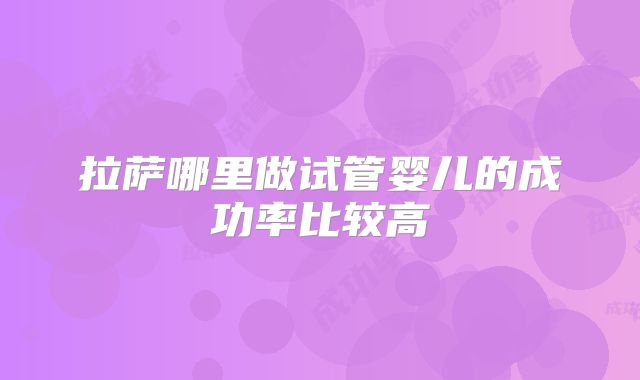 拉萨哪里做试管婴儿的成功率比较高