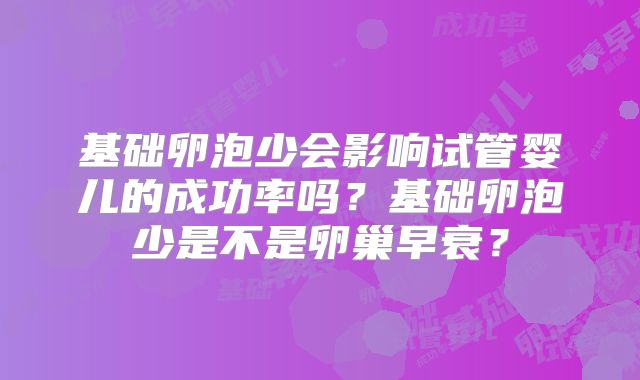 基础卵泡少会影响试管婴儿的成功率吗？基础卵泡少是不是卵巢早衰？