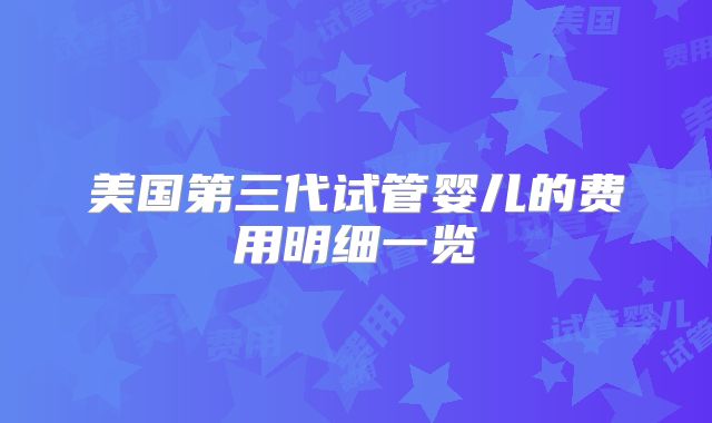 美国第三代试管婴儿的费用明细一览