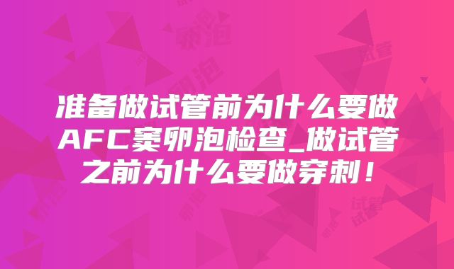 准备做试管前为什么要做AFC窦卵泡检查_做试管之前为什么要做穿刺!