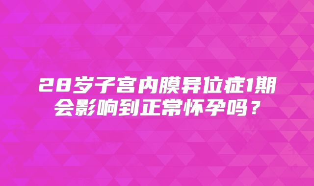 28岁子宫内膜异位症1期会影响到正常怀孕吗？