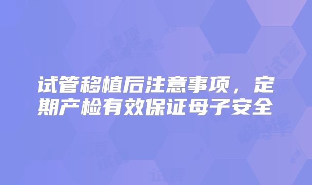 试管移植后注意事项,定期产检有效保证母子安全