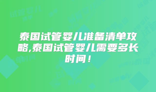 泰国试管婴儿准备清单攻略,泰国试管婴儿需要多长时间！
